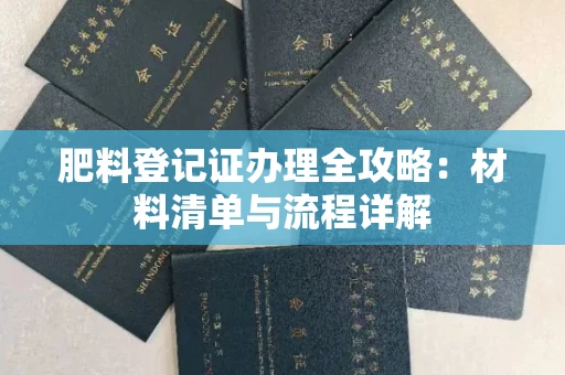武汉肥料登记证办理全攻略:材料清单与流程详解