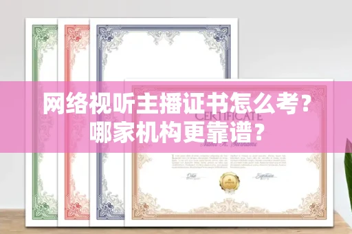 武汉网络视听主播证书怎么考?哪家机构更靠谱?