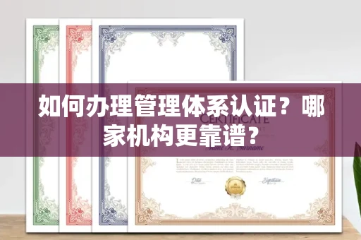 武汉如何办理管理体系认证？哪家机构更靠谱？