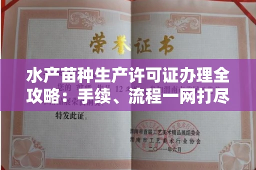 武汉水产苗种生产许可证办理全攻略:手续、流程一网打尽