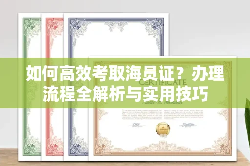 武汉如何高效考取海员证?办理流程全解析与实用技巧