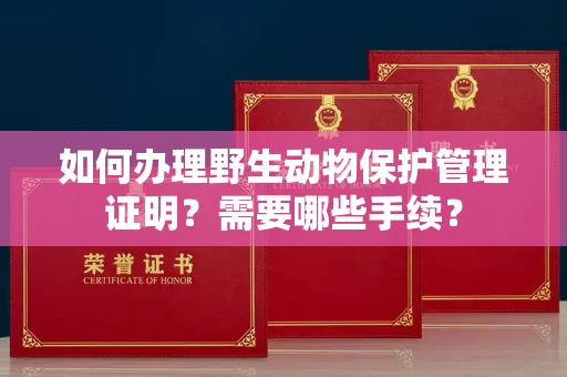 武汉如何办理野生动物保护管理证明?需要哪些手续?