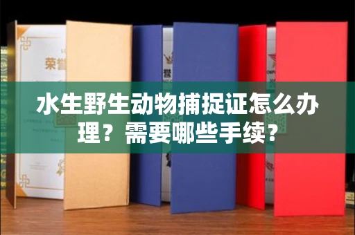 武汉水生野生动物捕捉证怎么办理？需要哪些手续？