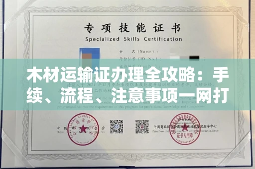 武汉木材运输证办理全攻略:手续、流程、注意事项一网打尽