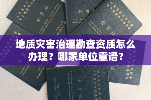 武汉地质灾害治理勘查资质怎么办理?哪家单位靠谱?