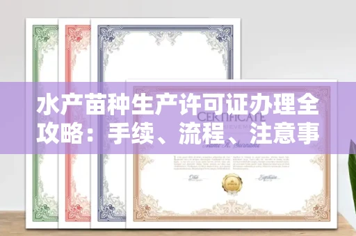 武汉水产苗种生产许可证办理全攻略:手续、流程、注意事项一网打尽