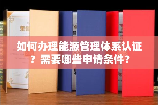 武汉如何办理能源管理体系认证?需要哪些申请条件?