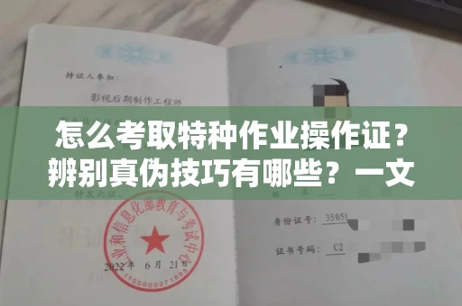 武汉怎么考取特种作业操作证?辨别真伪技巧有哪些?一文看懂合法流程!