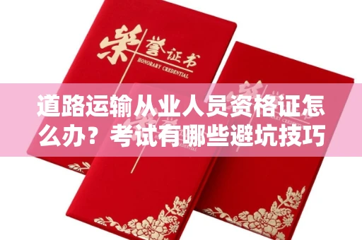 武汉道路运输从业人员资格证怎么办?考试有哪些避坑技巧?