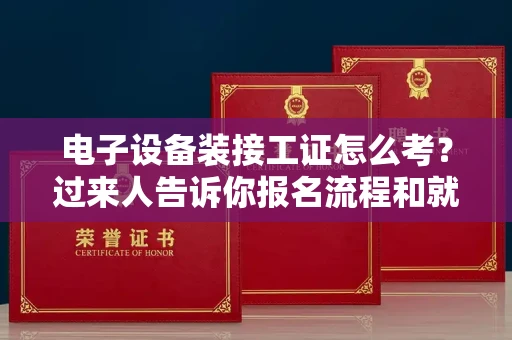 武汉电子设备装接工证怎么考?过来人告诉你报名流程和就业方向