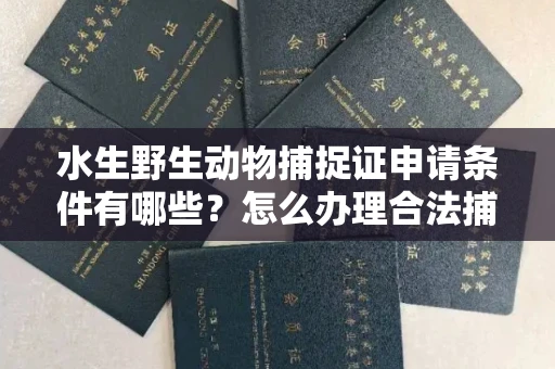 武汉水生野生动物捕捉证申请条件有哪些?怎么办理合法捕捉手续?