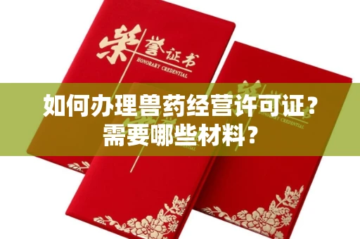 武汉如何办理兽药经营许可证?需要哪些材料?