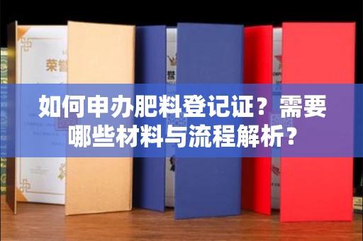 武汉如何申办肥料登记证?需要哪些材料与流程解析?