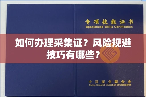 武汉如何办理采集证?风险规避技巧有哪些?