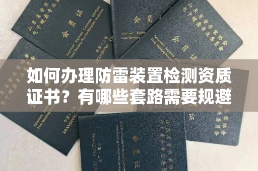 武汉如何办理防雷装置检测资质证书?有哪些套路需要规避?