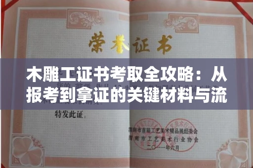 武汉木雕工证书考取全攻略:从报考到拿证的关键材料与流程解析