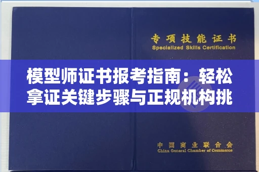 武汉模型师证书报考指南:轻松拿证关键步骤与正规机构挑选秘籍