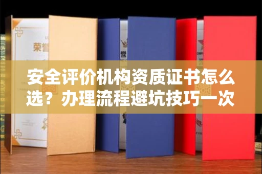 武汉安全评价机构资质证书怎么选?办理流程避坑技巧一次说清