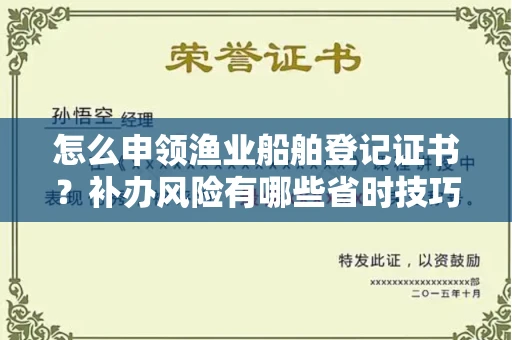 武汉怎么申领渔业船舶登记证书?补办风险有哪些省时技巧?