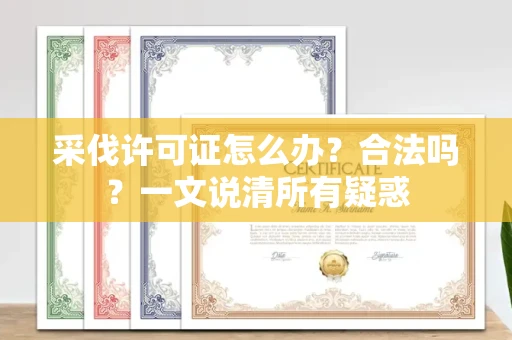 武汉采伐许可证怎么办?合法吗?一文说清所有疑惑