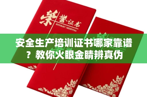 武汉安全生产培训证书哪家靠谱?教你火眼金睛辨真伪