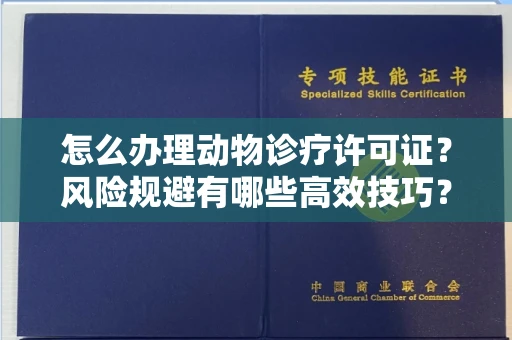 武汉怎么办理动物诊疗许可证?风险规避有哪些高效技巧?