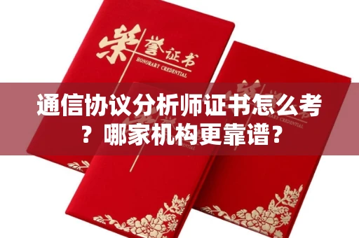 武汉通信协议分析师证书怎么考?哪家机构更靠谱?