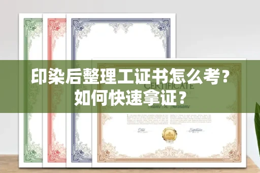 武汉印染后整理工证书怎么考?如何快速拿证?