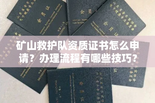 武汉矿山救护队资质证书怎么申请?办理流程有哪些技巧?