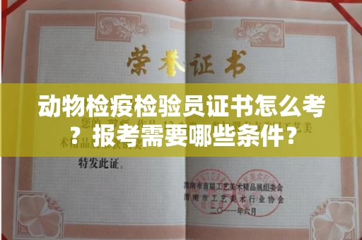 武汉动物检疫检验员证书怎么考?报考需要哪些条件?