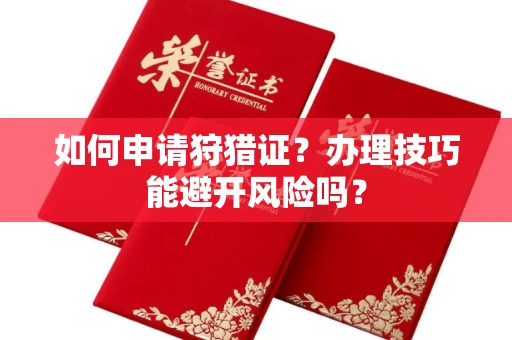 武汉如何申请狩猎证?办理技巧能避开风险吗? 武汉如何申请狩猎证?办理技巧能避开风险吗?
