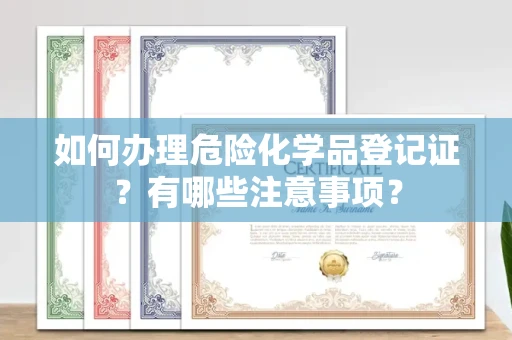 武汉如何办理危险化学品登记证?有哪些注意事项?