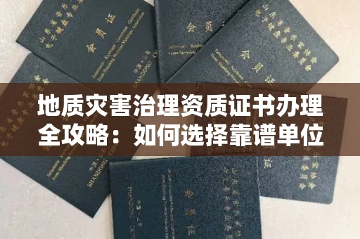武汉地质灾害治理资质证书办理全攻略:如何选择靠谱单位?