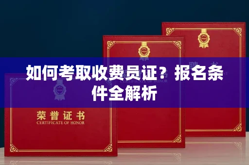 武汉如何考取收费员证？报名条件全解析
