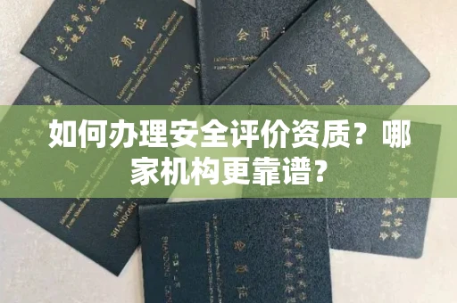 武汉如何办理安全评价资质?哪家机构更靠谱?
