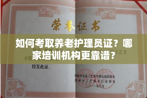 武汉如何考取养老护理员证?哪家培训机构更靠谱?