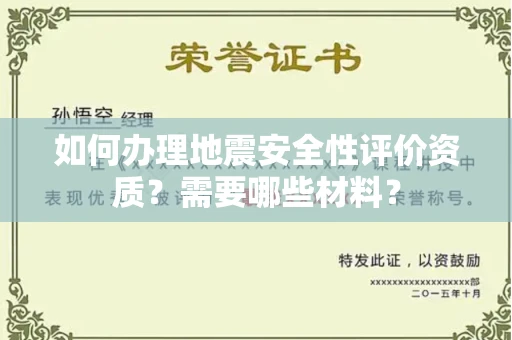 武汉如何办理地震安全性评价资质?需要哪些材料?